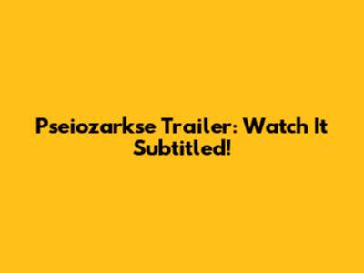 Pseiozarkse Trailer: Watch It Subtitled!