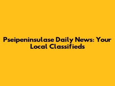 Pseipeninsulase Daily News: Your Local Classifieds