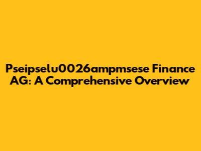 Pseipselu0026ampmsese Finance AG: A Comprehensive Overview