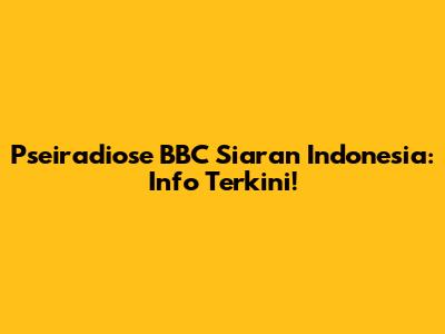Pseiradiose BBC Siaran Indonesia: Info Terkini!
