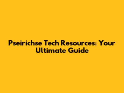 Pseirichse Tech Resources: Your Ultimate Guide