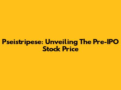 Pseistripese: Unveiling The Pre-IPO Stock Price
