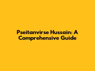 Pseitanvirse Hussain: A Comprehensive Guide