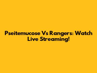 Pseitemucose Vs Rangers: Watch Live Streaming!