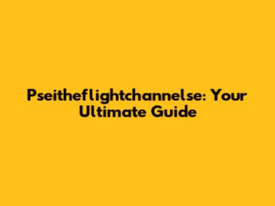 Pseitheflightchannelse: Your Ultimate Guide