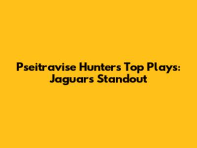 Pseitravise Hunter's Top Plays: Jaguars Standout