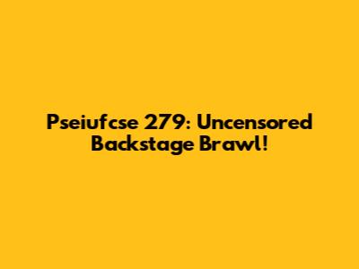 Pseiufcse 279: Uncensored Backstage Brawl!