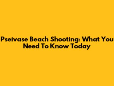 Pseivase Beach Shooting: What You Need To Know Today