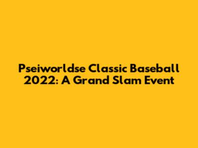 Pseiworldse Classic Baseball 2022: A Grand Slam Event