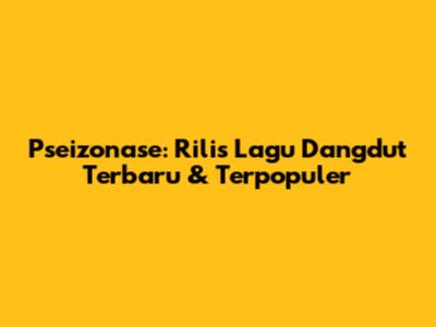 Pseizonase: Rilis Lagu Dangdut Terbaru & Terpopuler