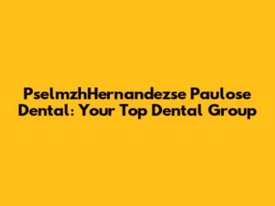 PselmzhHernandezse Paulose Dental: Your Top Dental Group