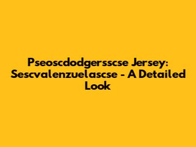 Pseoscdodgersscse Jersey: Sescvalenzuelascse - A Detailed Look