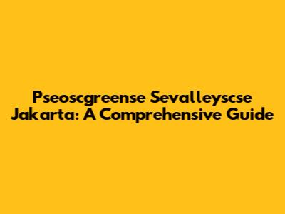 Pseoscgreense Sevalleyscse Jakarta: A Comprehensive Guide