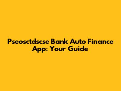 Pseosctdscse Bank Auto Finance App: Your Guide