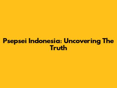 Psepsei Indonesia: Uncovering The Truth