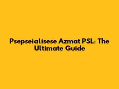 Psepseialisese Azmat PSL: The Ultimate Guide