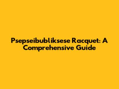 Psepseibubliksese Racquet: A Comprehensive Guide