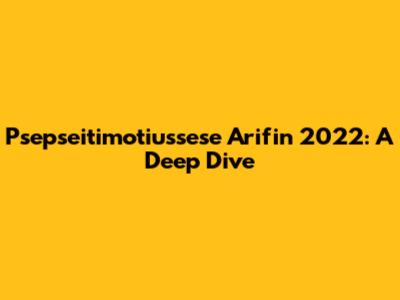 Psepseitimotiussese Arifin 2022: A Deep Dive