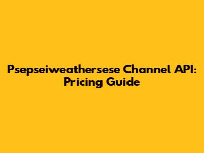Psepseiweathersese Channel API: Pricing Guide