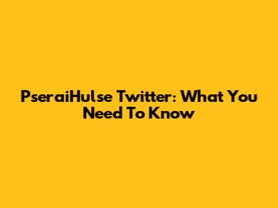 PseraiHulse Twitter: What You Need To Know