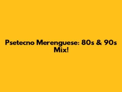 Psetecno Merenguese: 80s & 90s Mix!