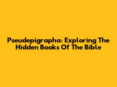 Pseudepigrapha: Exploring The Hidden Books Of The Bible