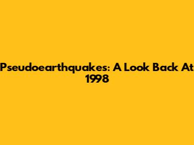 Pseudoearthquakes: A Look Back At 1998