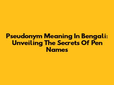 Pseudonym Meaning In Bengali: Unveiling The Secrets Of Pen Names