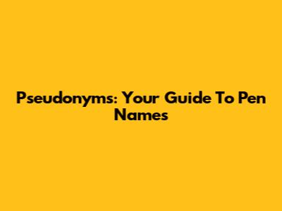 Pseudonyms: Your Guide To Pen Names