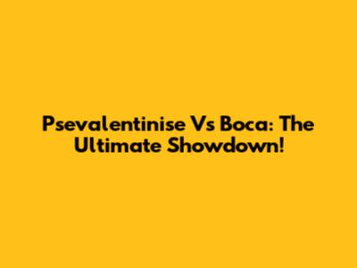 Psevalentinise Vs Boca: The Ultimate Showdown!