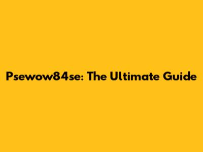 Psewow84se: The Ultimate Guide