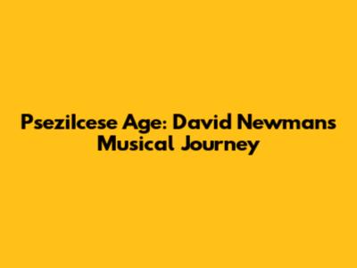 PseziIcese Age: David Newman's Musical Journey