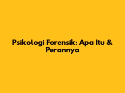 Psikologi Forensik: Apa Itu & Perannya
