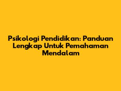Psikologi Pendidikan: Panduan Lengkap Untuk Pemahaman Mendalam