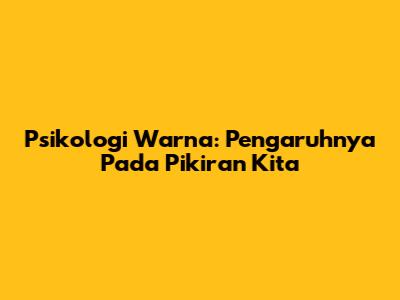 Psikologi Warna: Pengaruhnya Pada Pikiran Kita