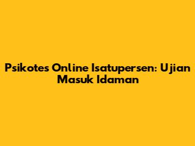 Psikotes Online Isatupersen: Ujian Masuk Idaman