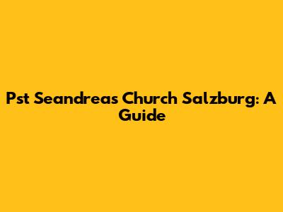 Pst Seandreas Church Salzburg: A Guide
