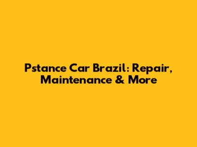 Pstance Car Brazil: Repair, Maintenance & More