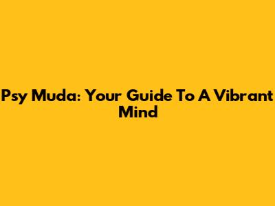 Psy Muda: Your Guide To A Vibrant Mind