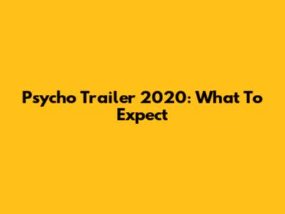 Psycho Trailer 2020: What To Expect