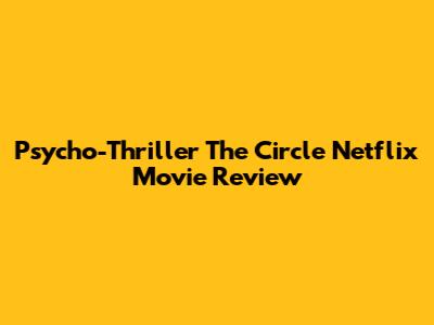 Psycho-Thriller 'The Circle' Netflix Movie Review