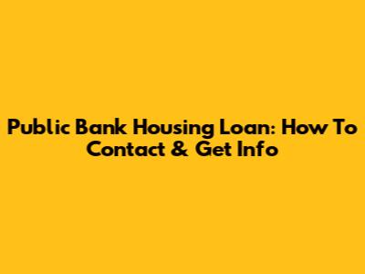 Public Bank Housing Loan: How To Contact & Get Info
