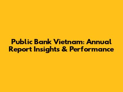 Public Bank Vietnam: Annual Report Insights & Performance