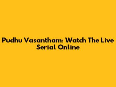 Pudhu Vasantham: Watch The Live Serial Online