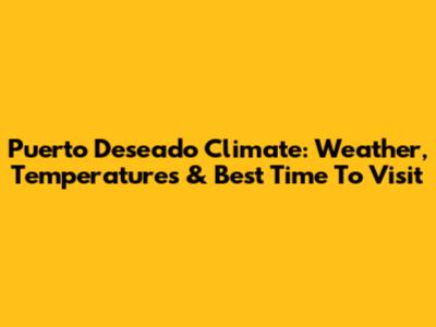 Puerto Deseado Climate: Weather, Temperatures & Best Time To Visit