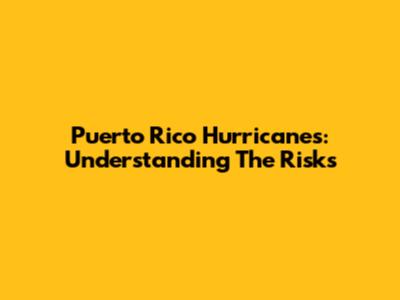 Puerto Rico Hurricanes: Understanding The Risks