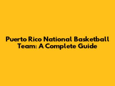 Puerto Rico National Basketball Team: A Complete Guide