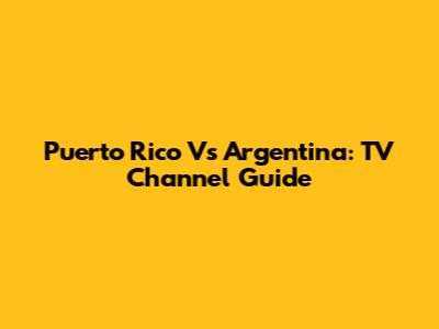 Puerto Rico Vs Argentina: TV Channel Guide