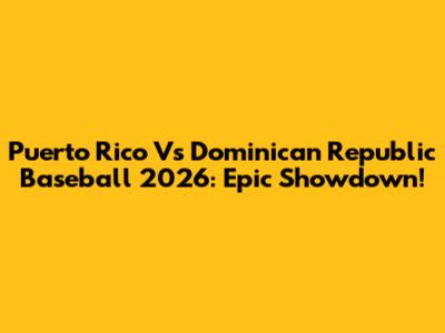 Puerto Rico Vs Dominican Republic Baseball 2026: Epic Showdown!