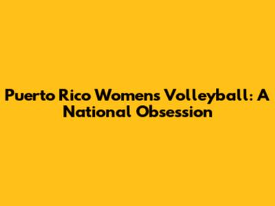 Puerto Rico Women's Volleyball: A National Obsession